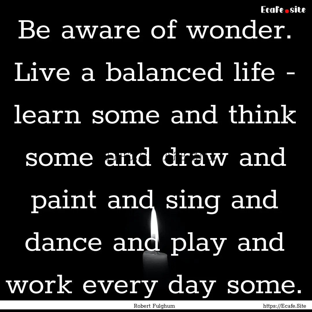 Be aware of wonder. Live a balanced life.... : Quote by Robert Fulghum