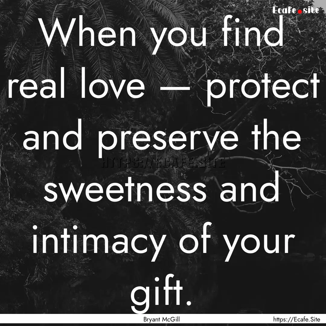 When you find real love — protect and preserve.... : Quote by Bryant McGill