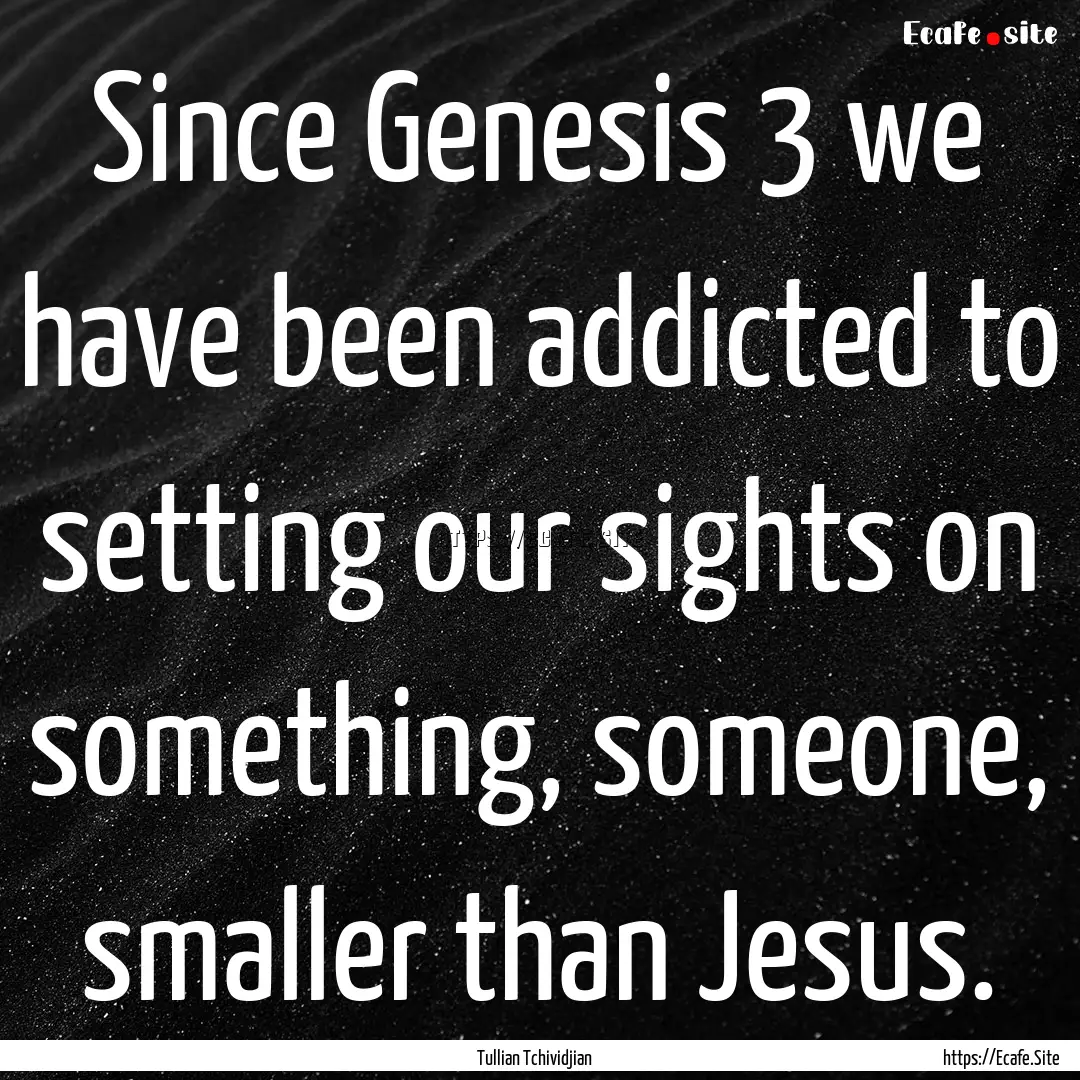 Since Genesis 3 we have been addicted to.... : Quote by Tullian Tchividjian