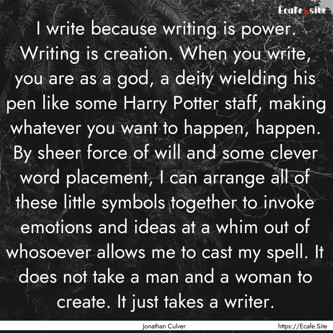 I write because writing is power. Writing.... : Quote by Jonathan Culver