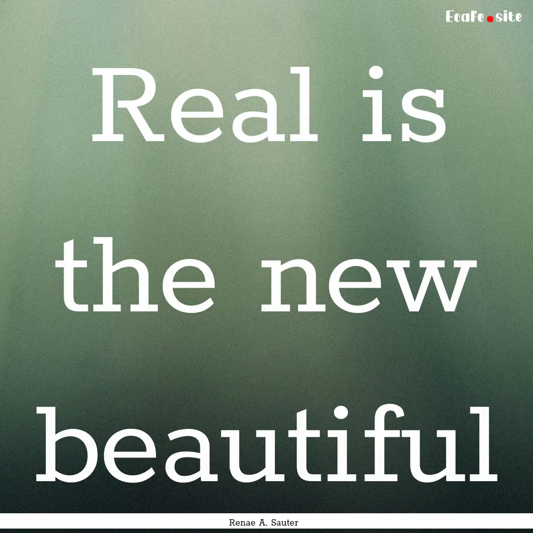 Real is the new beautiful : Quote by Renae A. Sauter