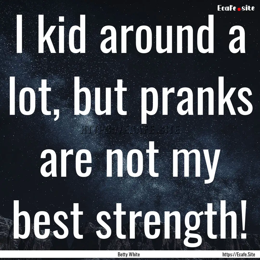 I kid around a lot, but pranks are not my.... : Quote by Betty White