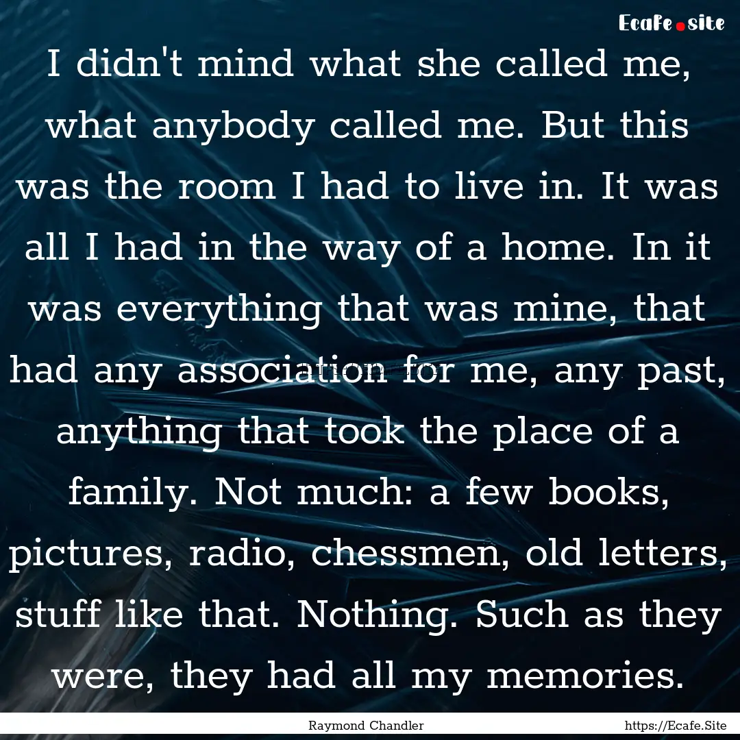 I didn't mind what she called me, what anybody.... : Quote by Raymond Chandler