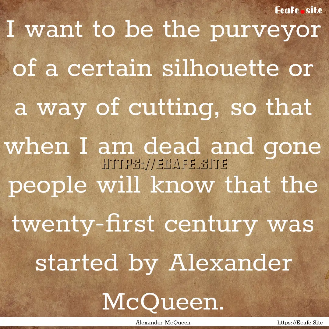 I want to be the purveyor of a certain silhouette.... : Quote by Alexander McQueen