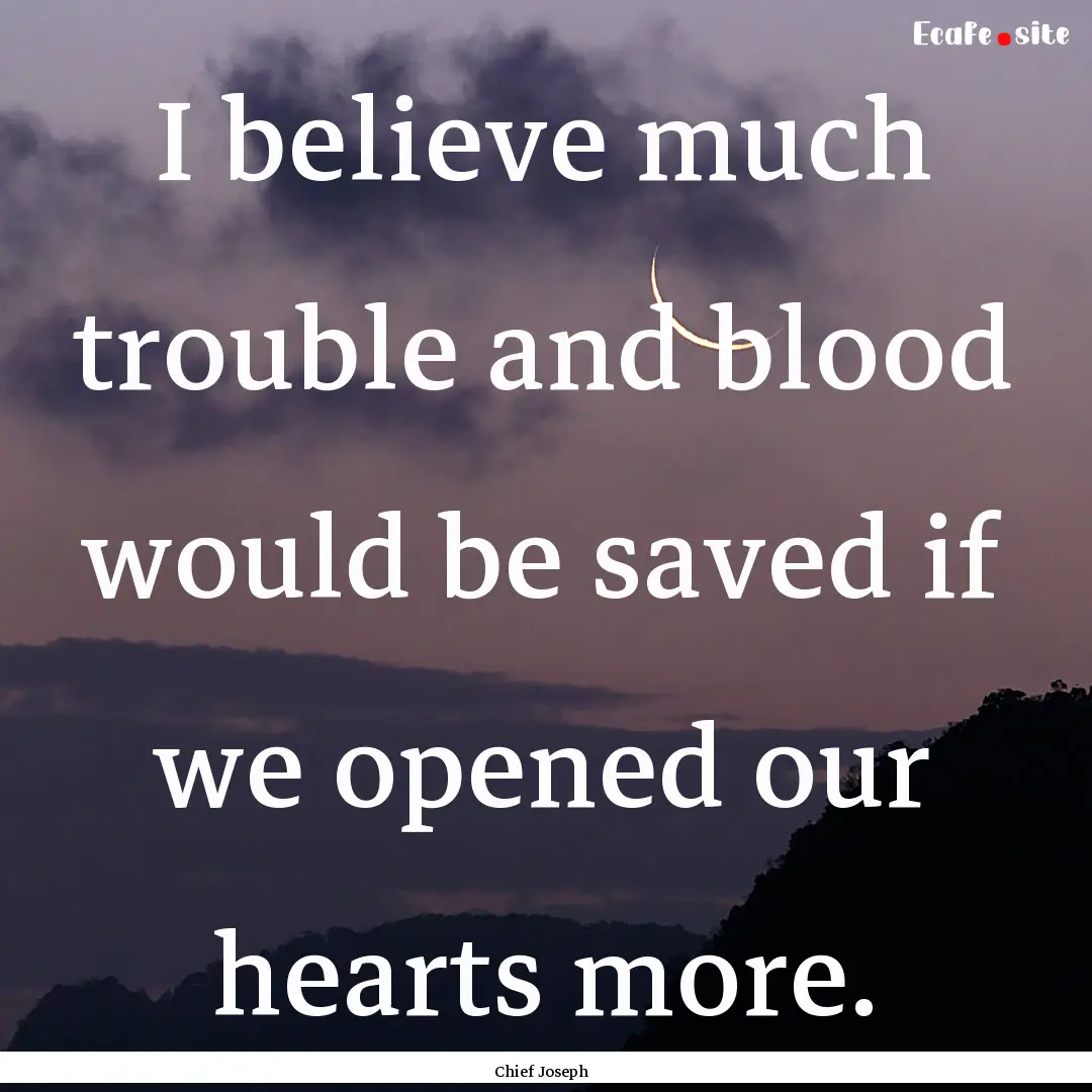 I believe much trouble and blood would be.... : Quote by Chief Joseph