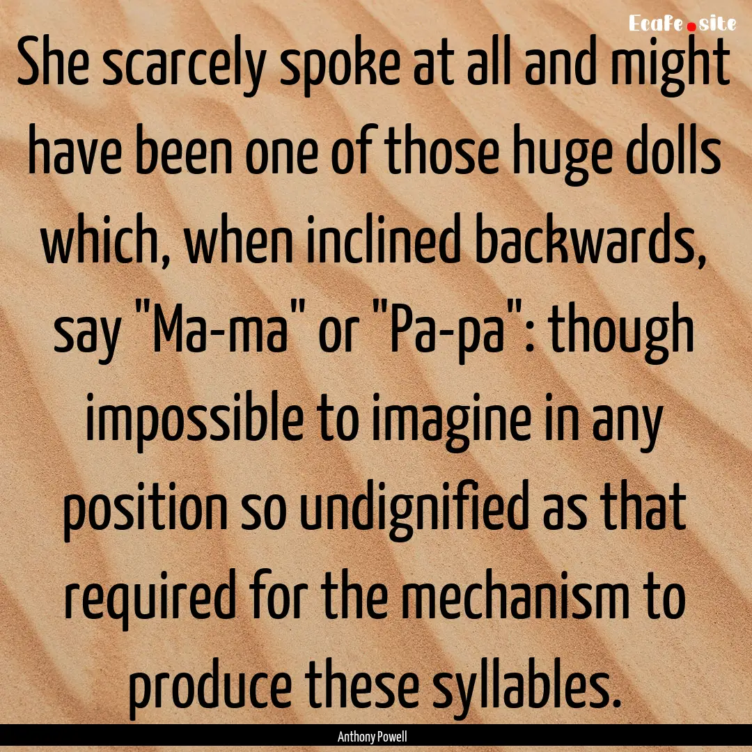 She scarcely spoke at all and might have.... : Quote by Anthony Powell