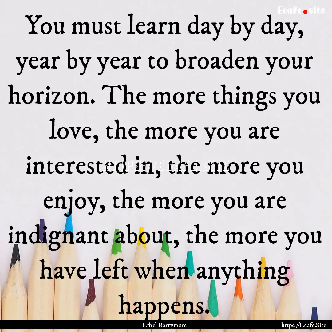 You must learn day by day, year by year to.... : Quote by Ethel Barrymore