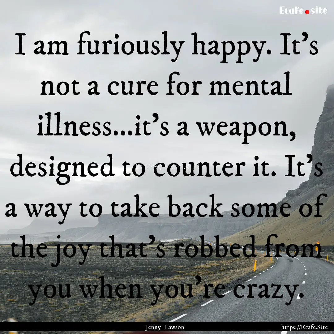 I am furiously happy. It's not a cure for.... : Quote by Jenny Lawson