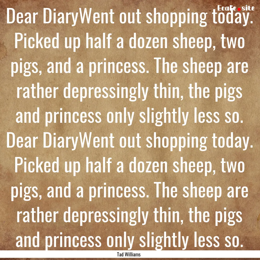 Dear DiaryWent out shopping today. Picked.... : Quote by Tad Williams