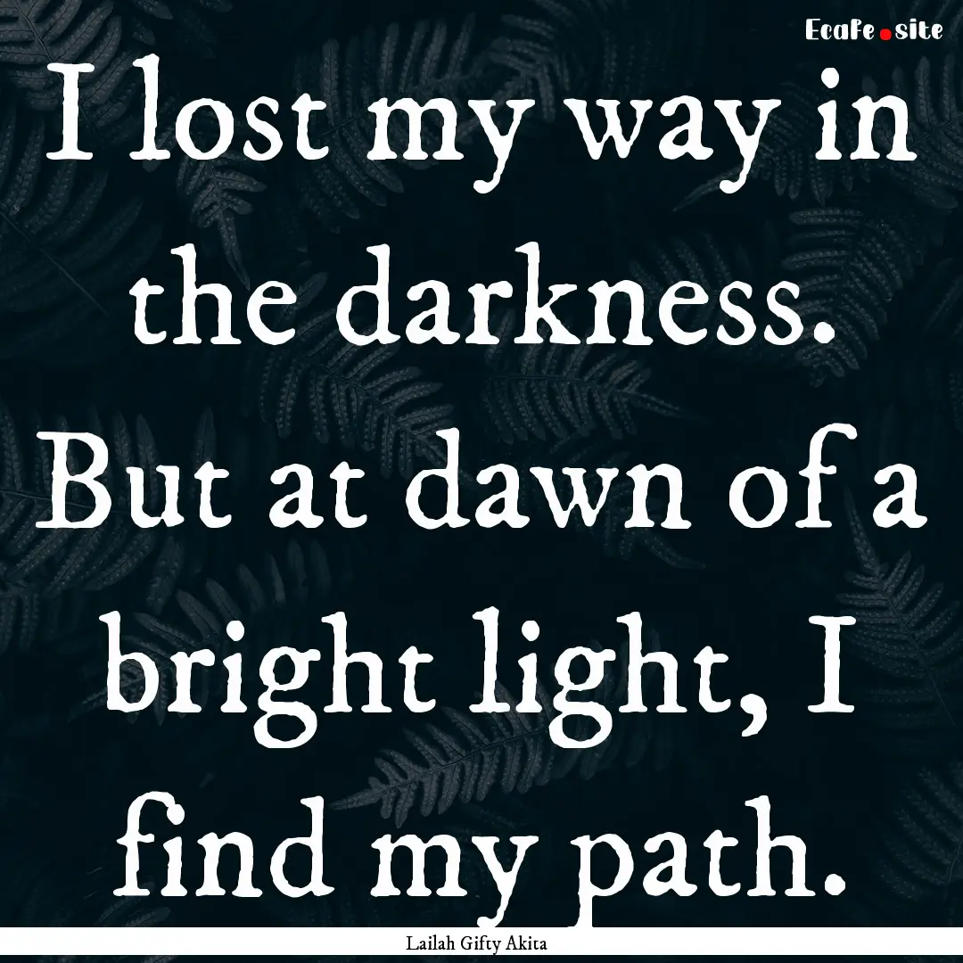 I lost my way in the darkness. But at dawn.... : Quote by Lailah Gifty Akita