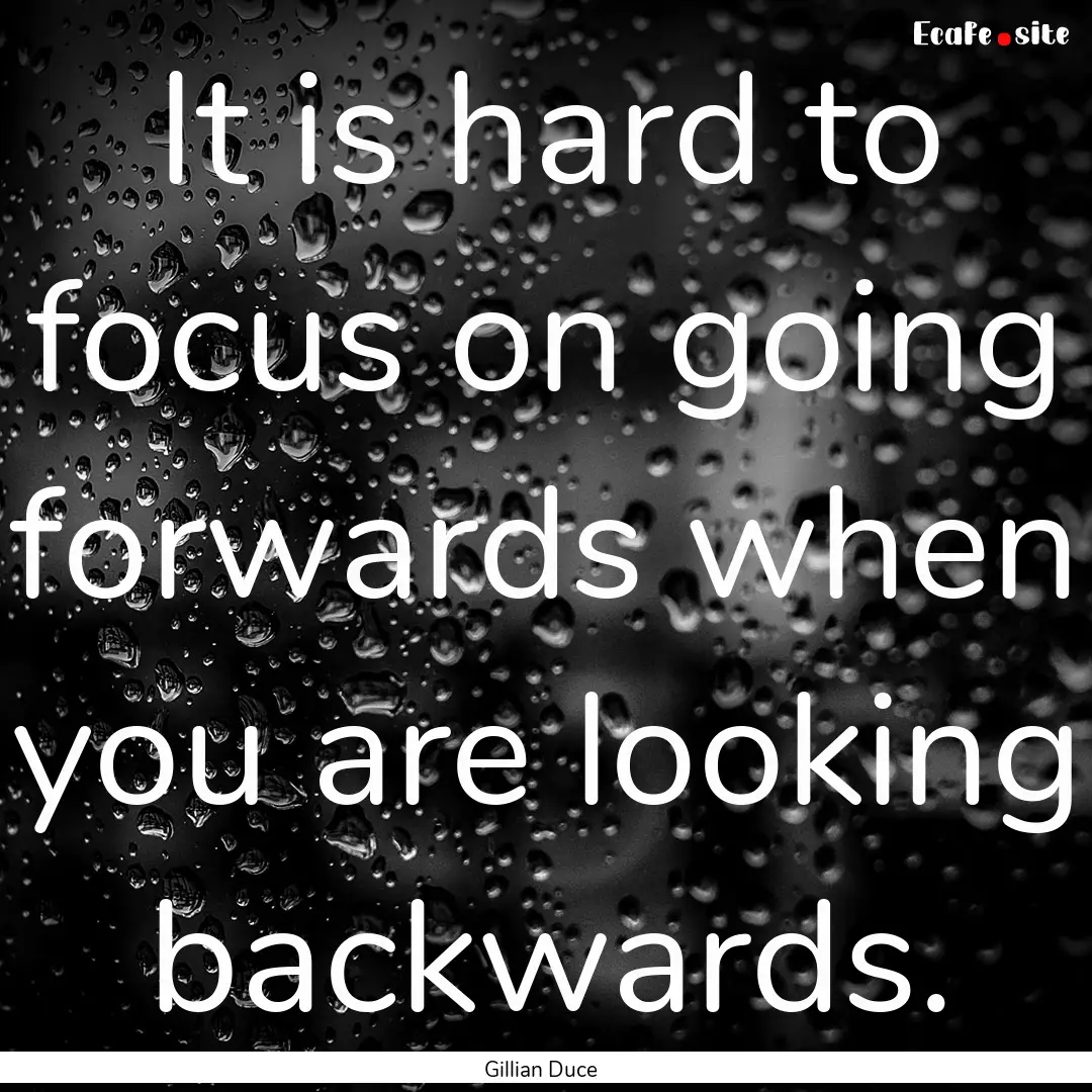 It is hard to focus on going forwards when.... : Quote by Gillian Duce