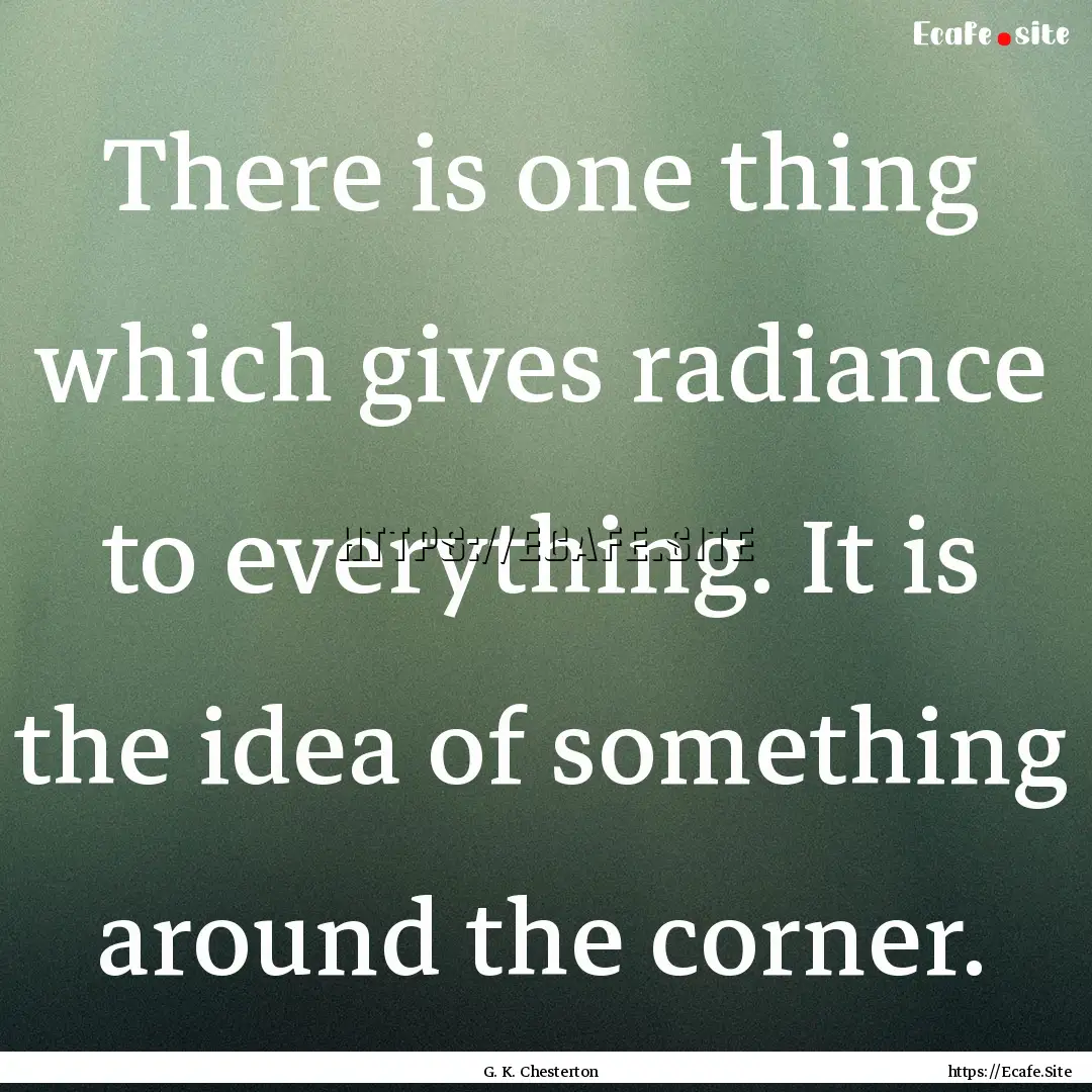 There is one thing which gives radiance to.... : Quote by G. K. Chesterton