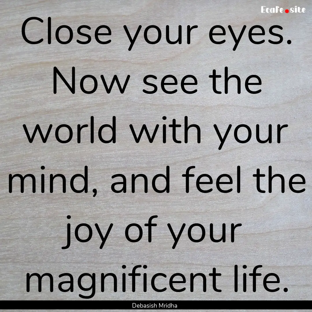 Close your eyes. Now see the world with your.... : Quote by Debasish Mridha