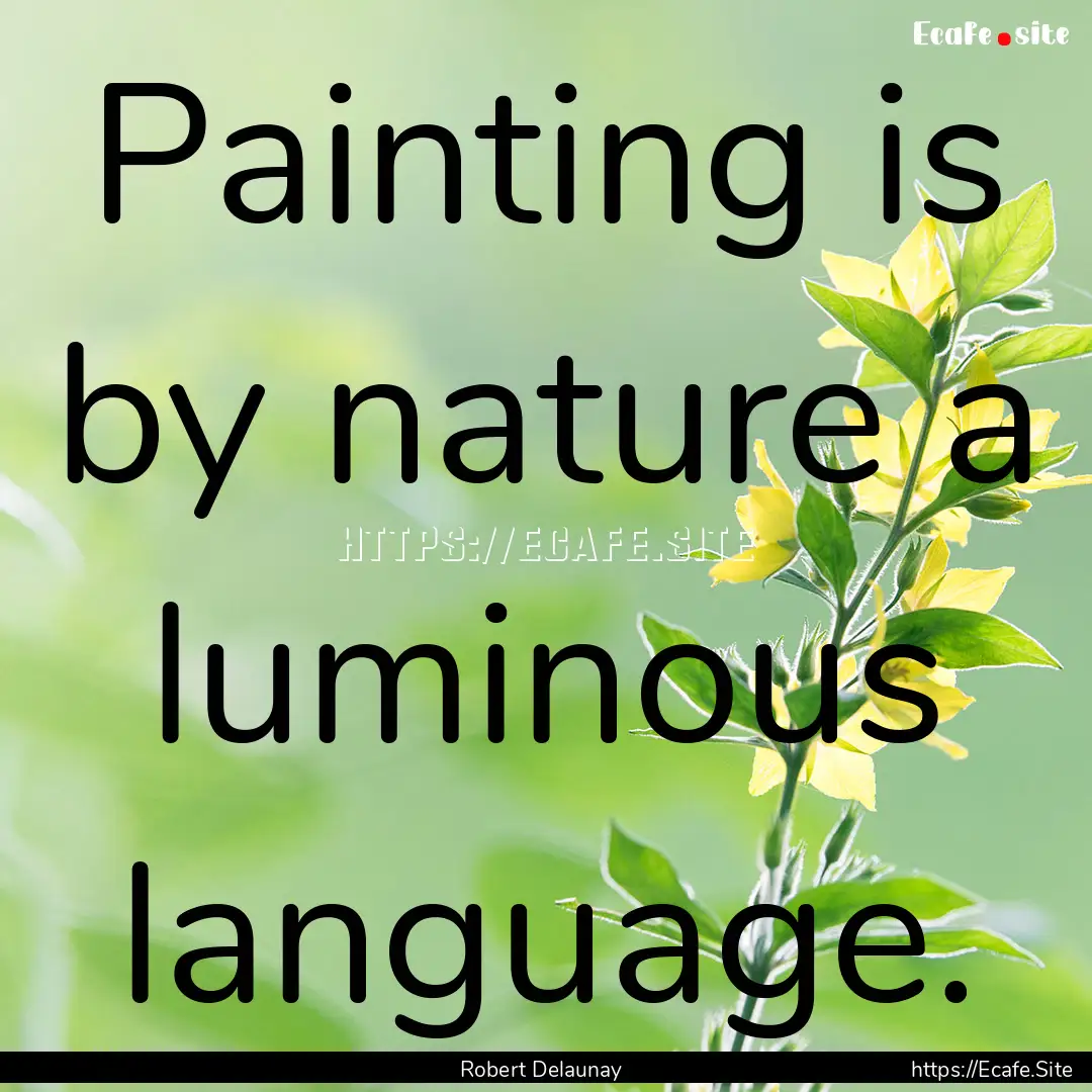 Painting is by nature a luminous language..... : Quote by Robert Delaunay