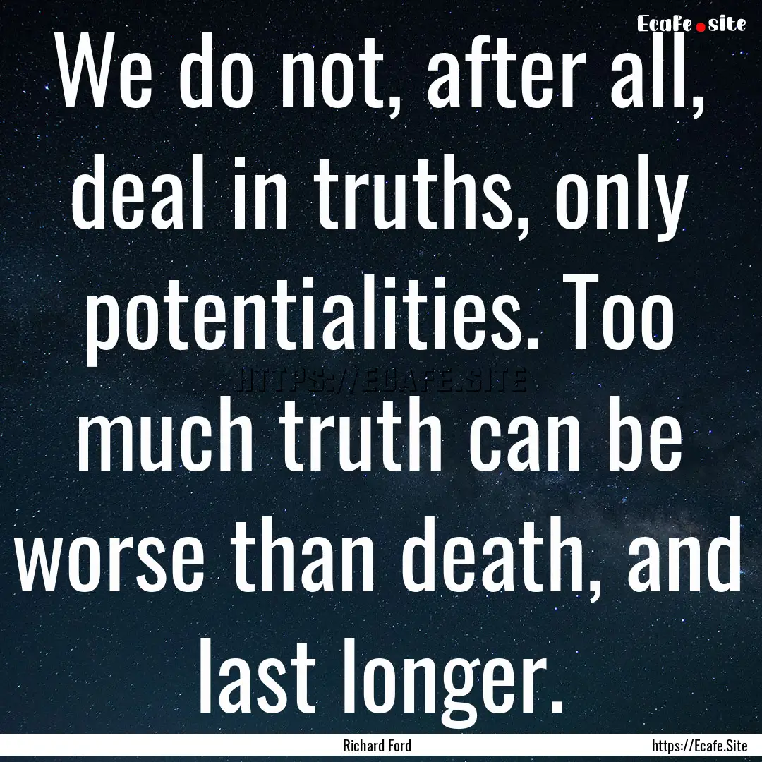 We do not, after all, deal in truths, only.... : Quote by Richard Ford