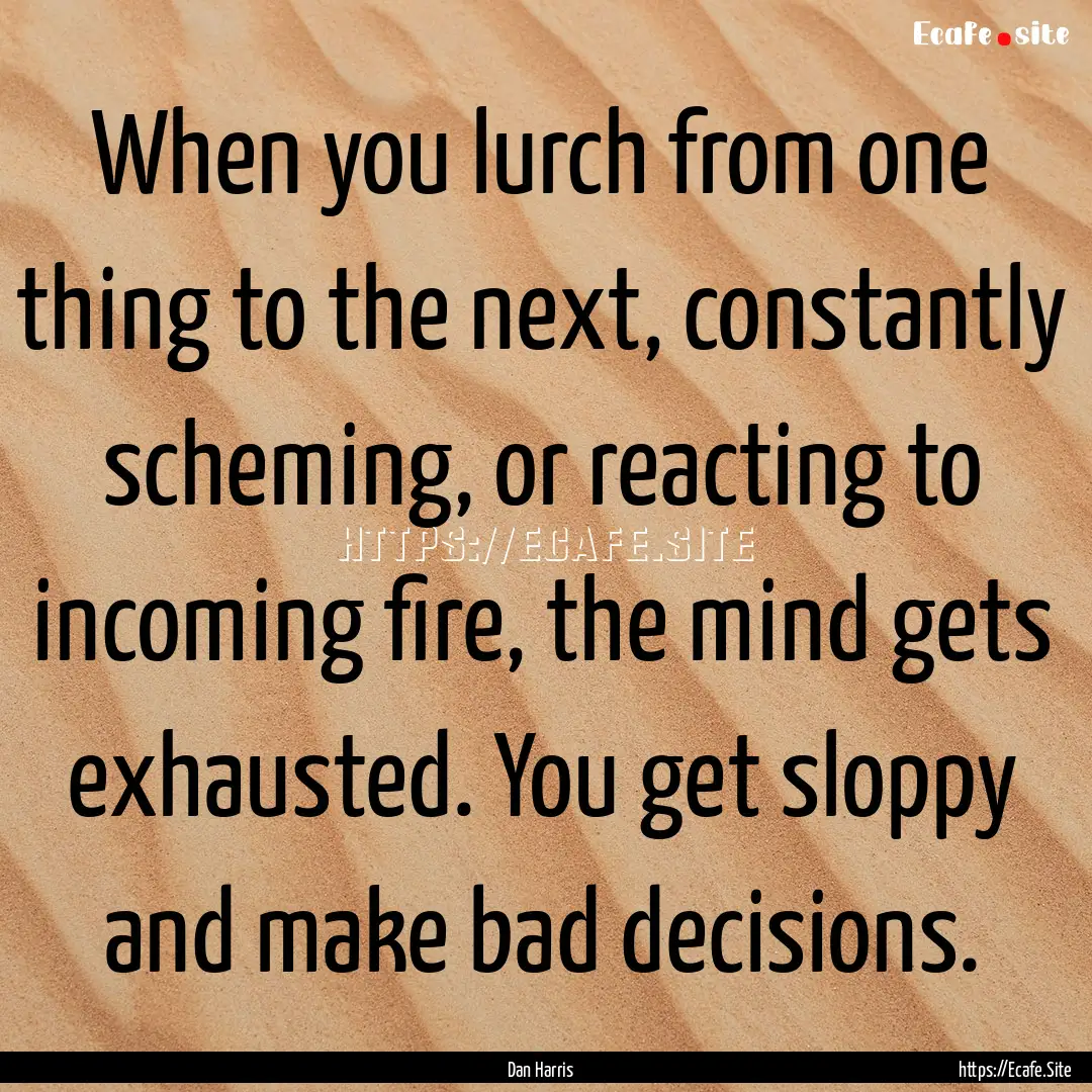 When you lurch from one thing to the next,.... : Quote by Dan Harris