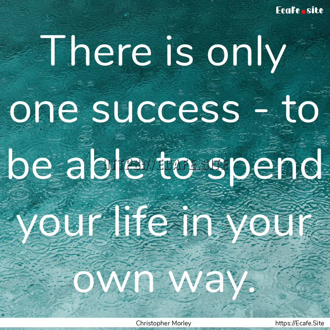 There is only one success - to be able to.... : Quote by Christopher Morley