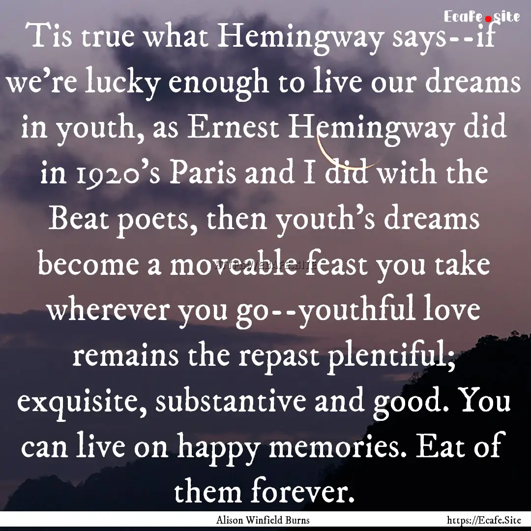 Tis true what Hemingway says--if we're lucky.... : Quote by Alison Winfield Burns