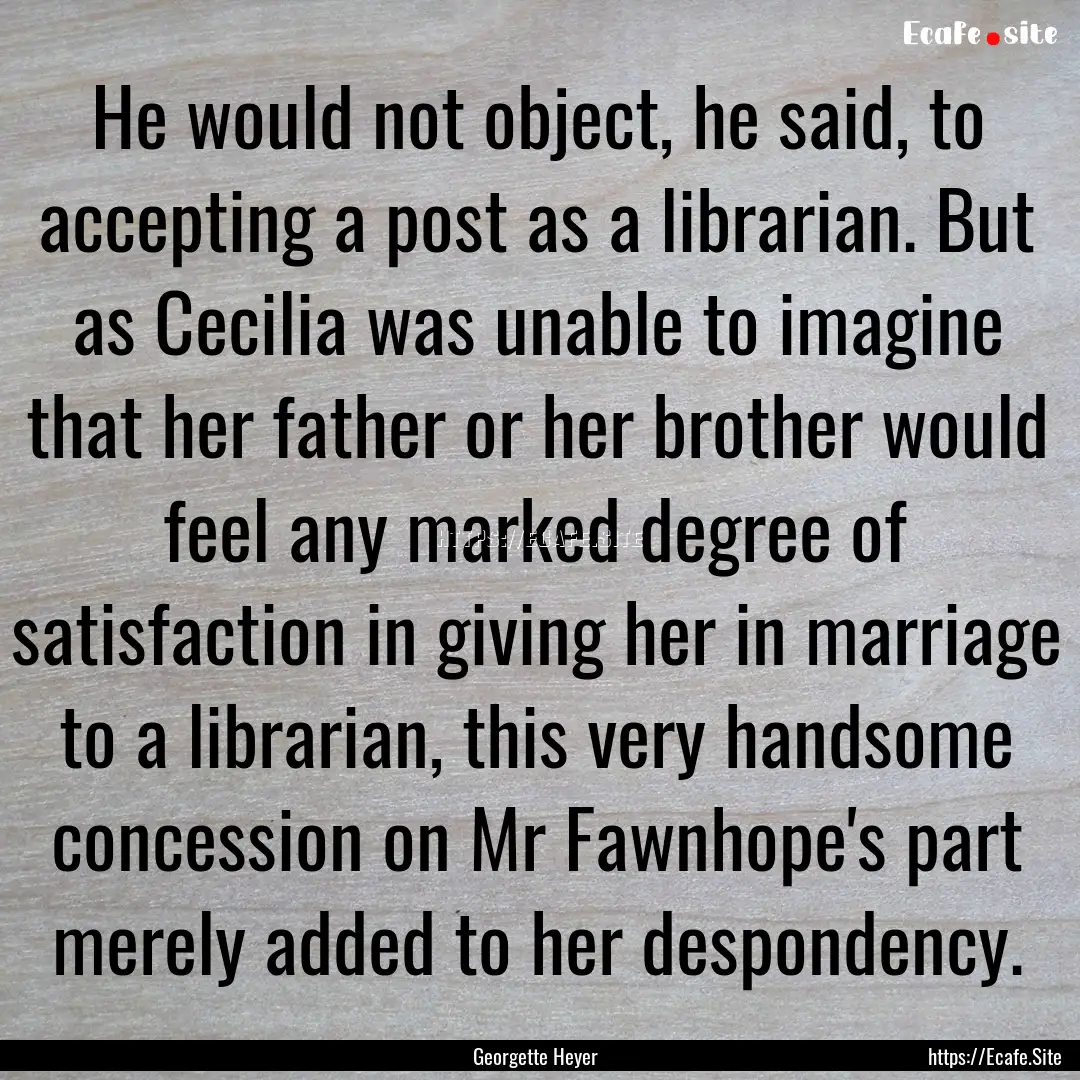 He would not object, he said, to accepting.... : Quote by Georgette Heyer