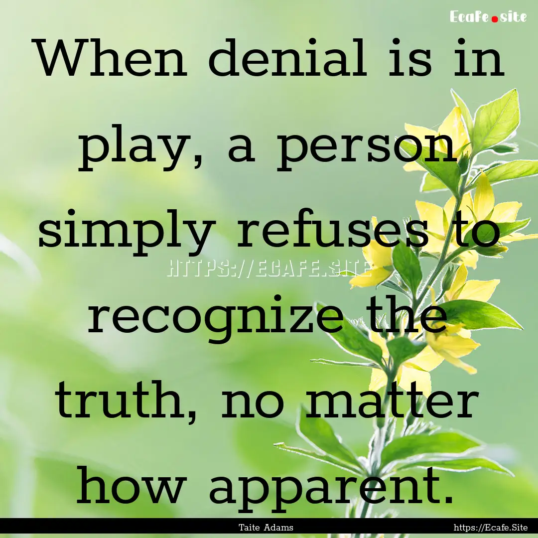 When denial is in play, a person simply refuses.... : Quote by Taite Adams