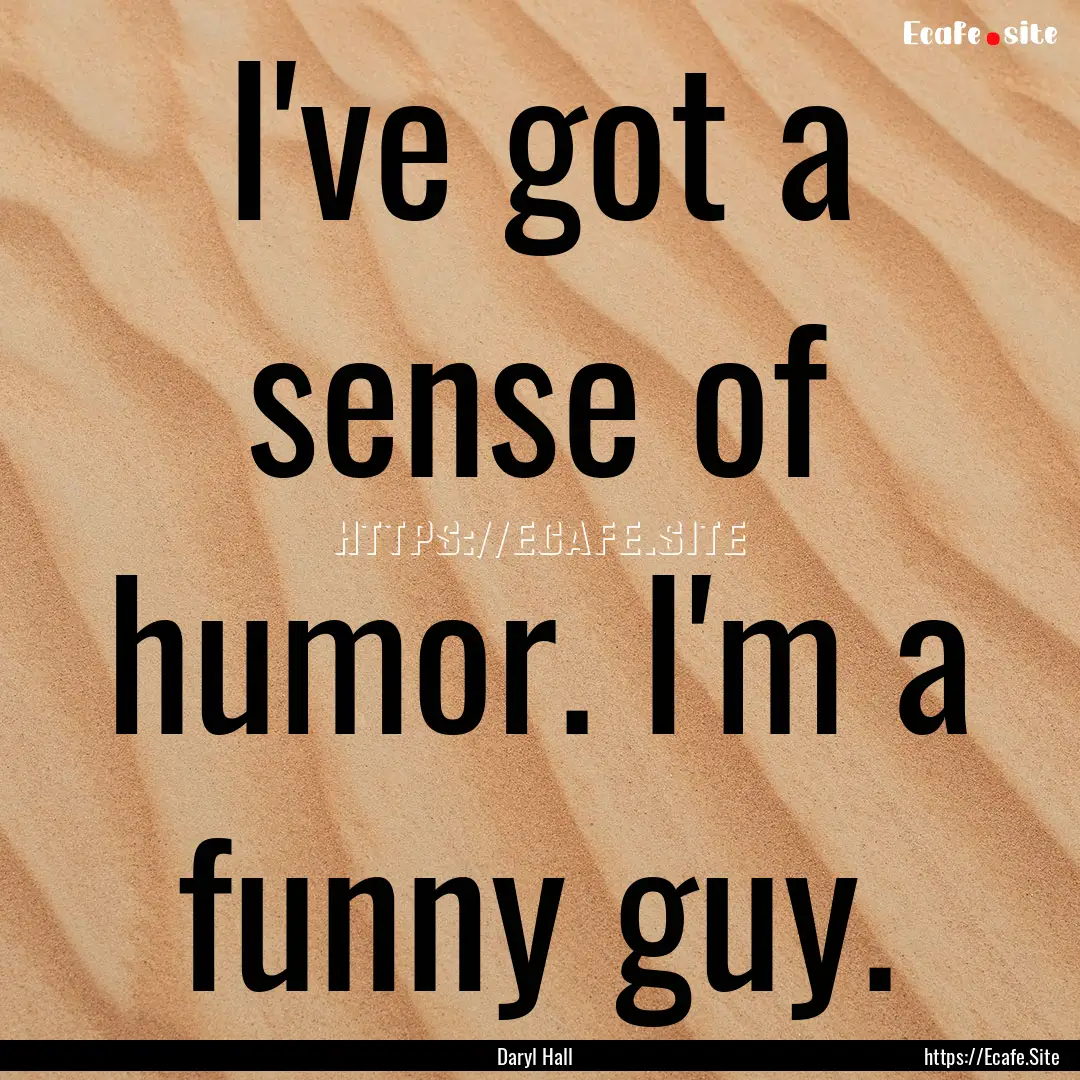 I've got a sense of humor. I'm a funny guy..... : Quote by Daryl Hall