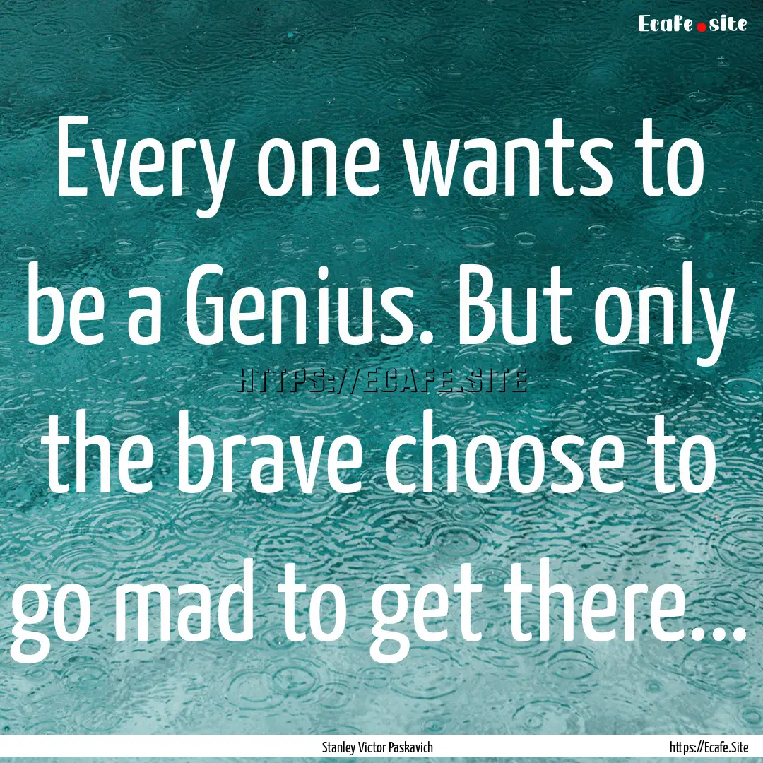 Every one wants to be a Genius. But only.... : Quote by Stanley Victor Paskavich