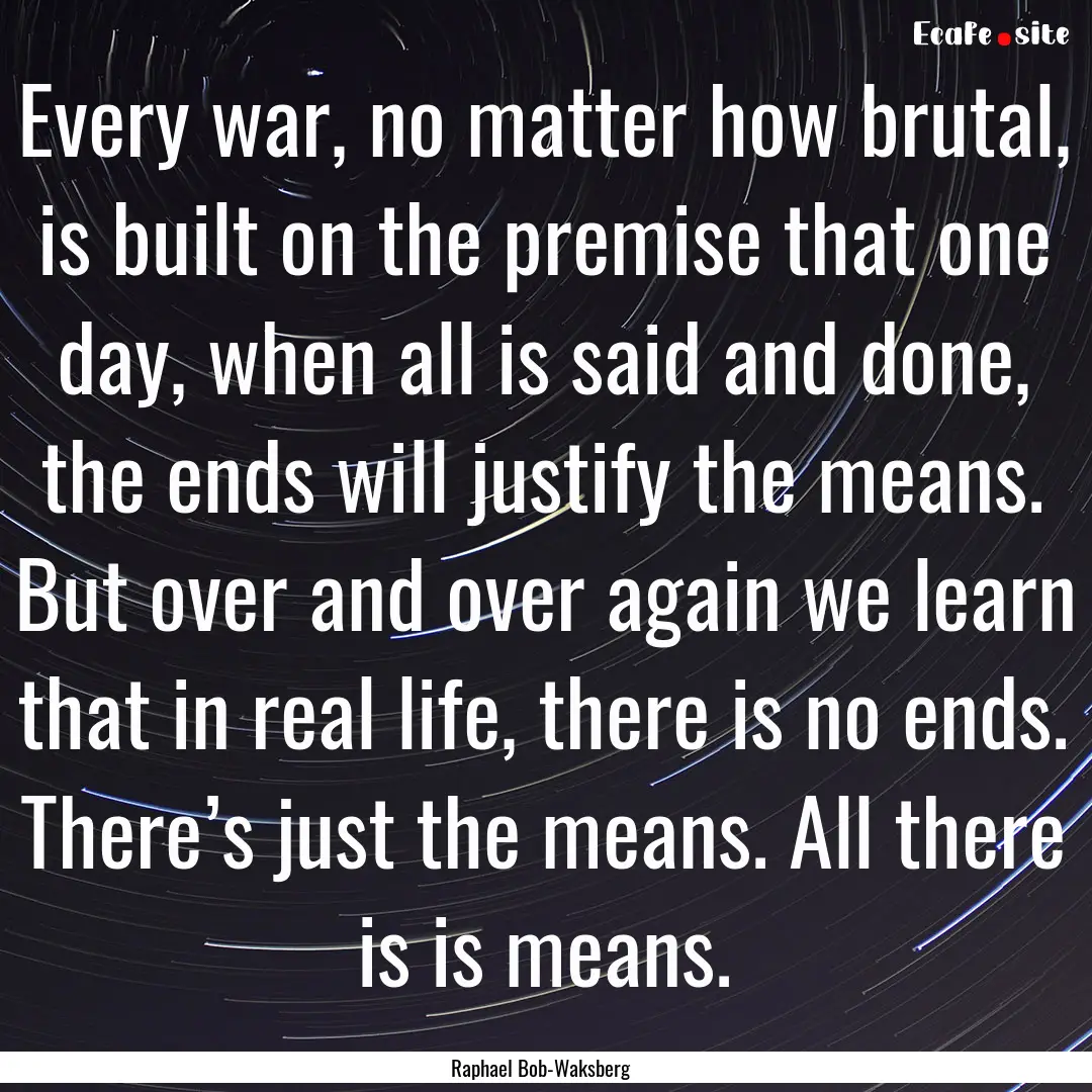 Every war, no matter how brutal, is built.... : Quote by Raphael Bob-Waksberg