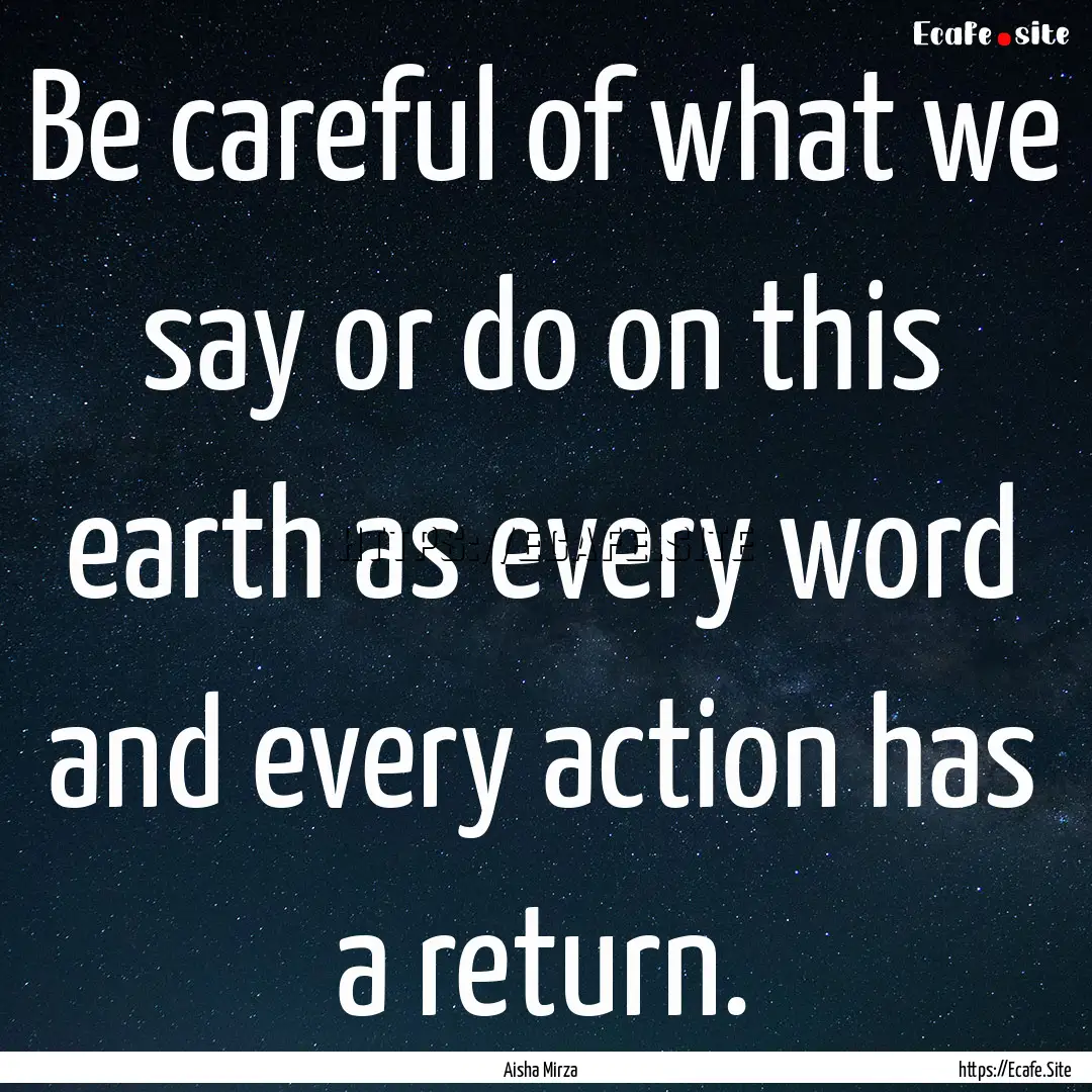 Be careful of what we say or do on this earth.... : Quote by Aisha Mirza