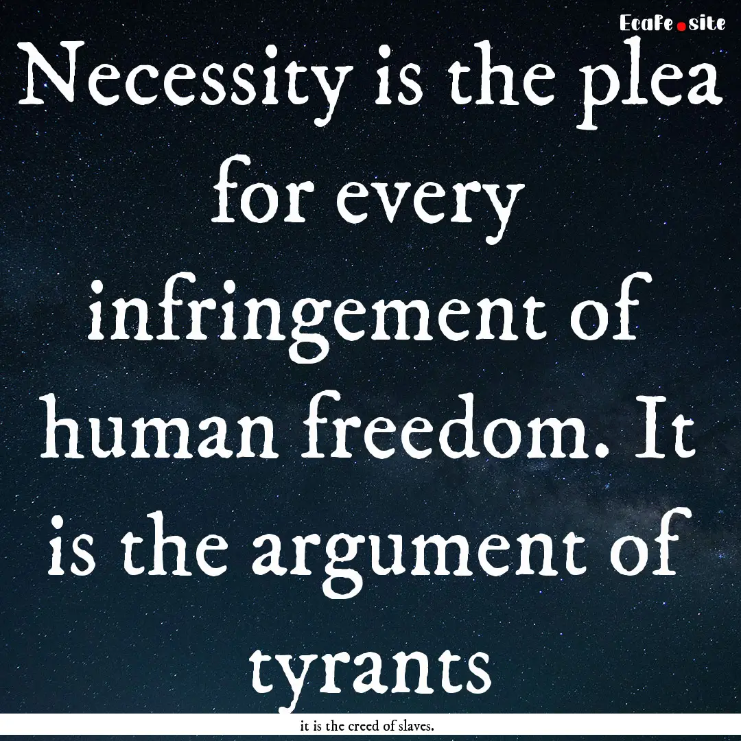 Necessity is the plea for every infringement.... : Quote by it is the creed of slaves.