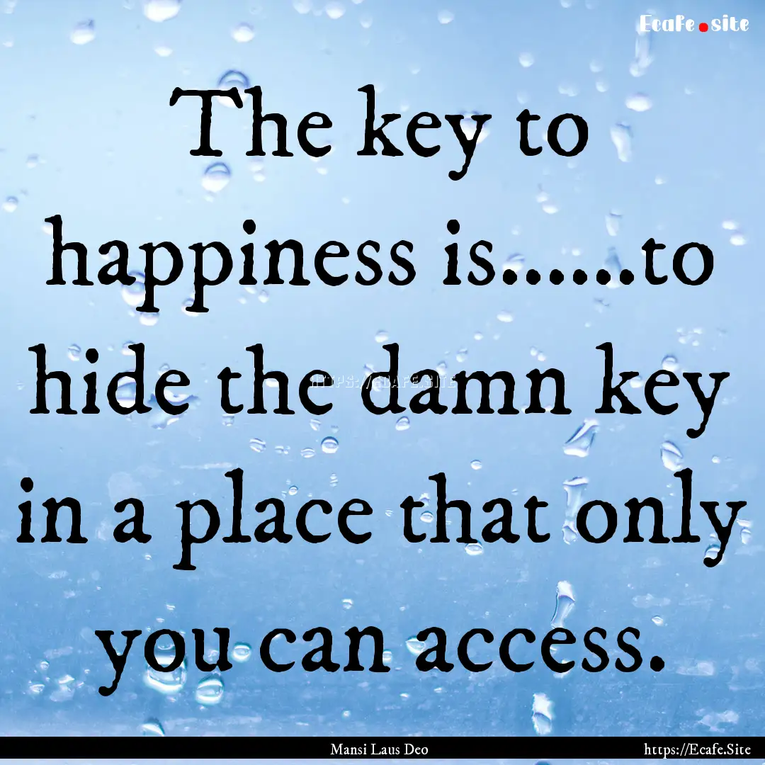 The key to happiness is......to hide the.... : Quote by Mansi Laus Deo