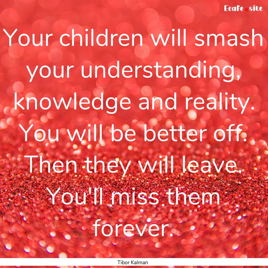 Your children will smash your understanding,.... : Quote by Tibor Kalman