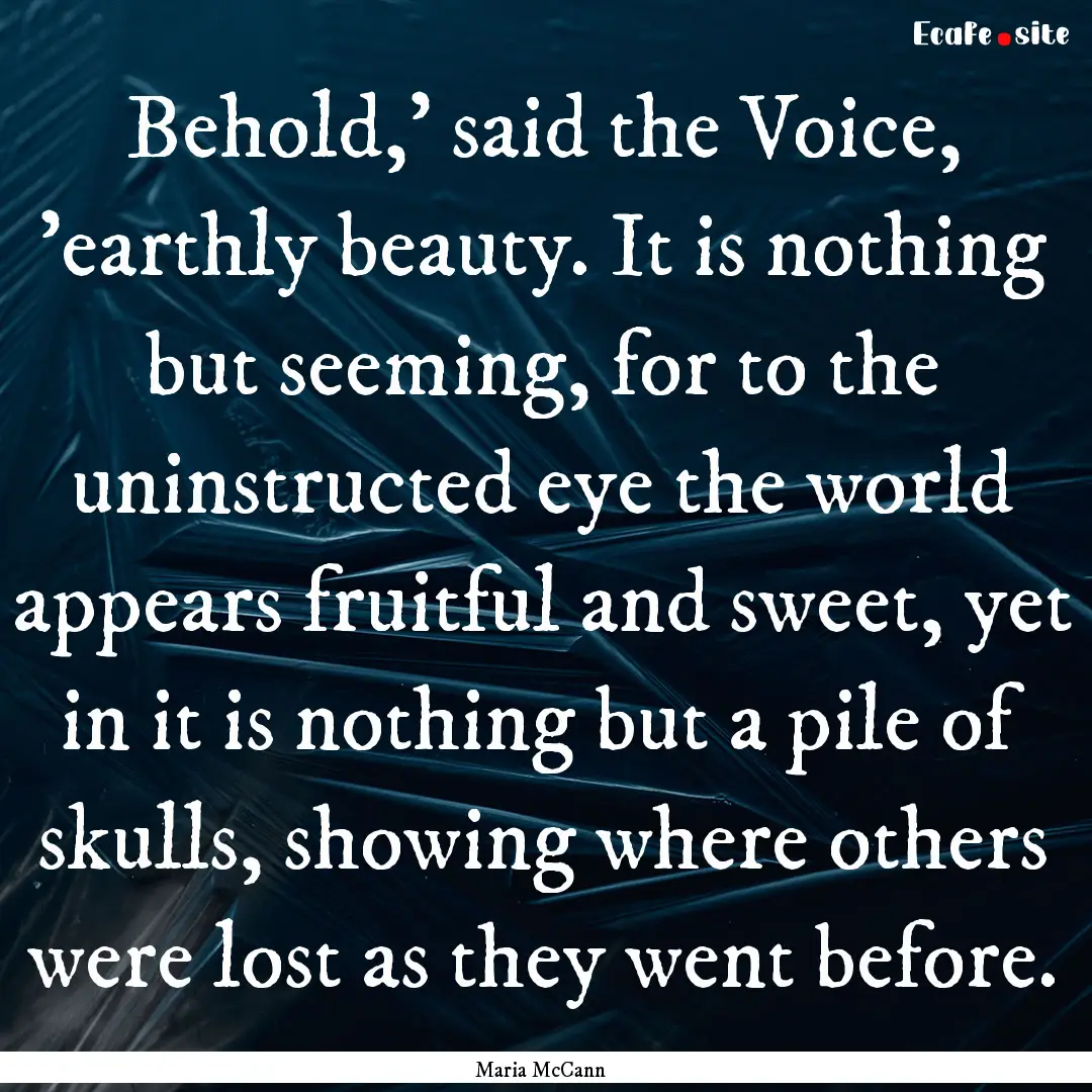 Behold,' said the Voice, 'earthly beauty..... : Quote by Maria McCann