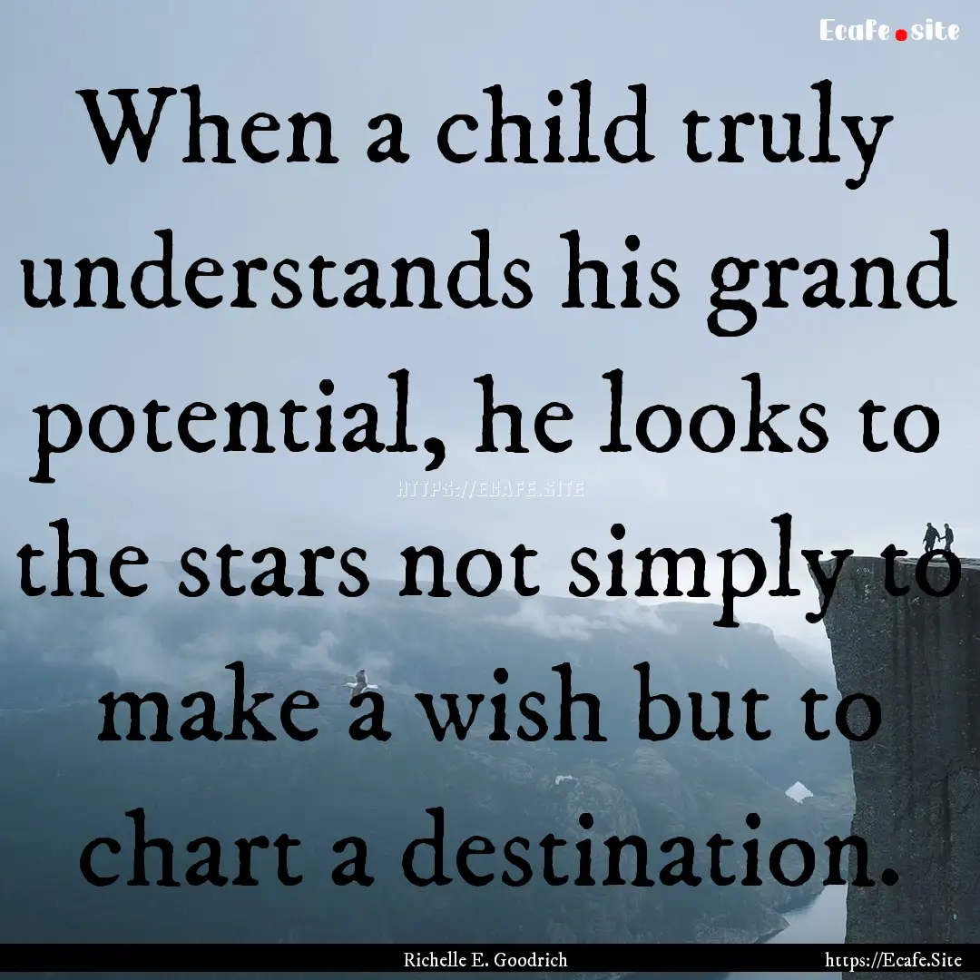 When a child truly understands his grand.... : Quote by Richelle E. Goodrich