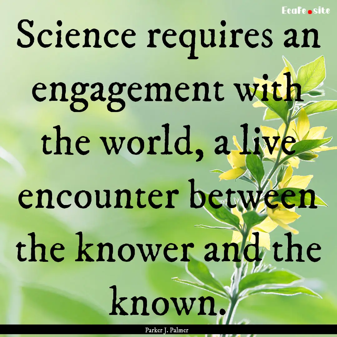 Science requires an engagement with the world,.... : Quote by Parker J. Palmer