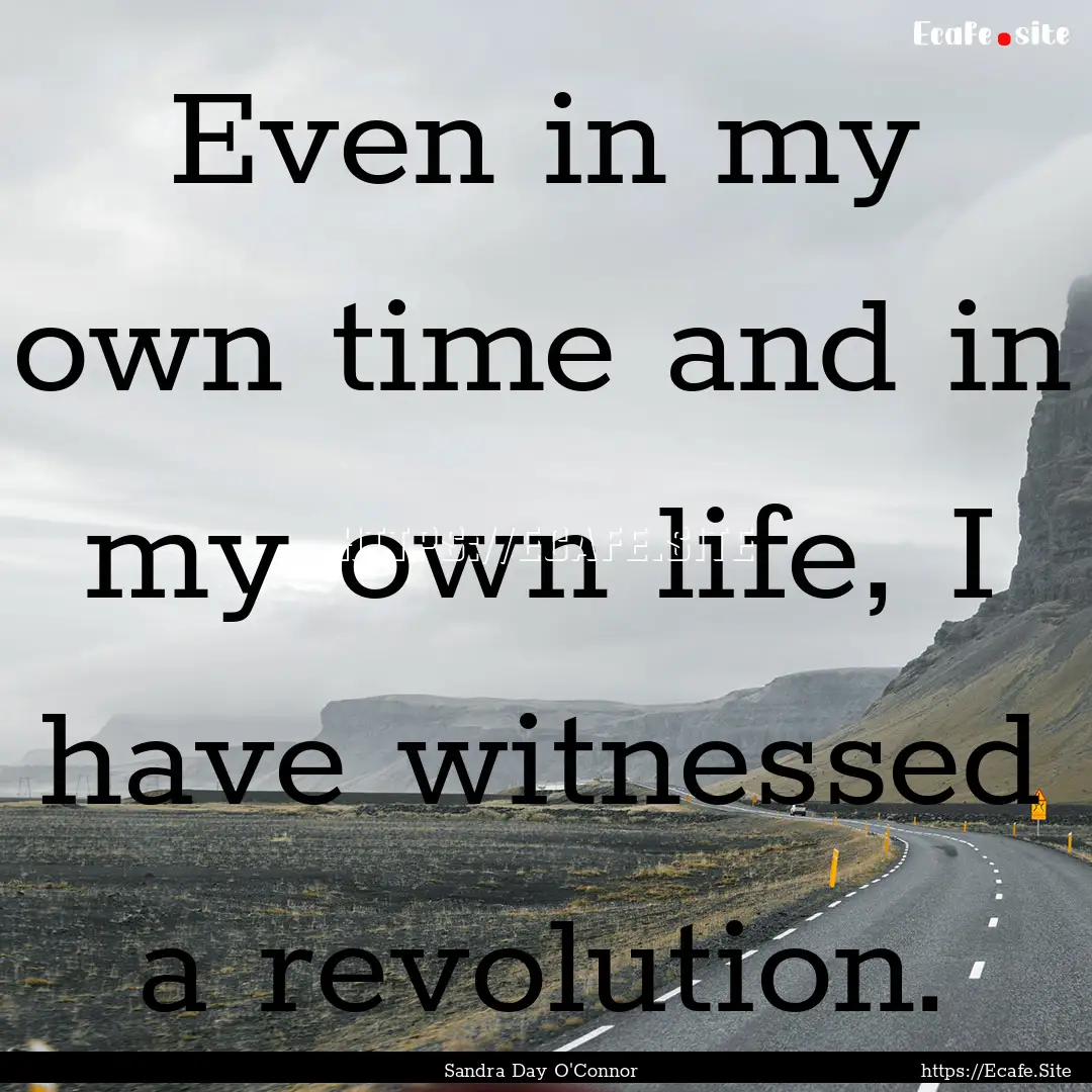 Even in my own time and in my own life, I.... : Quote by Sandra Day O'Connor