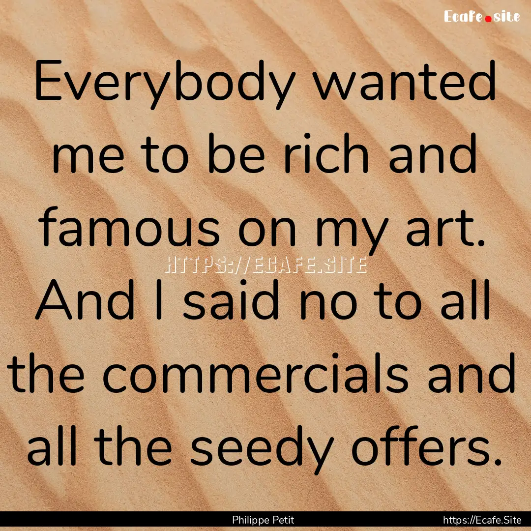 Everybody wanted me to be rich and famous.... : Quote by Philippe Petit