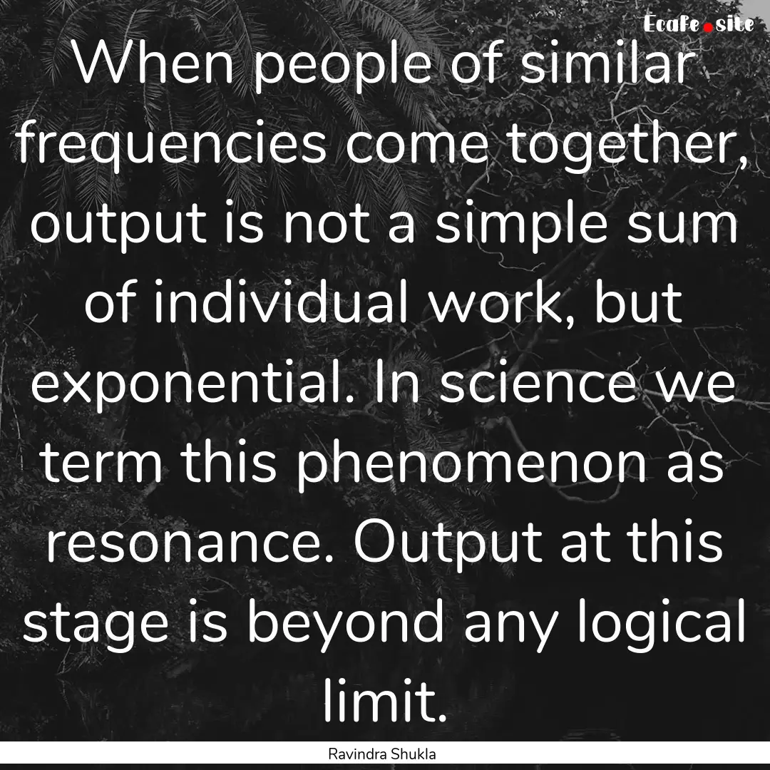 When people of similar frequencies come together,.... : Quote by Ravindra Shukla