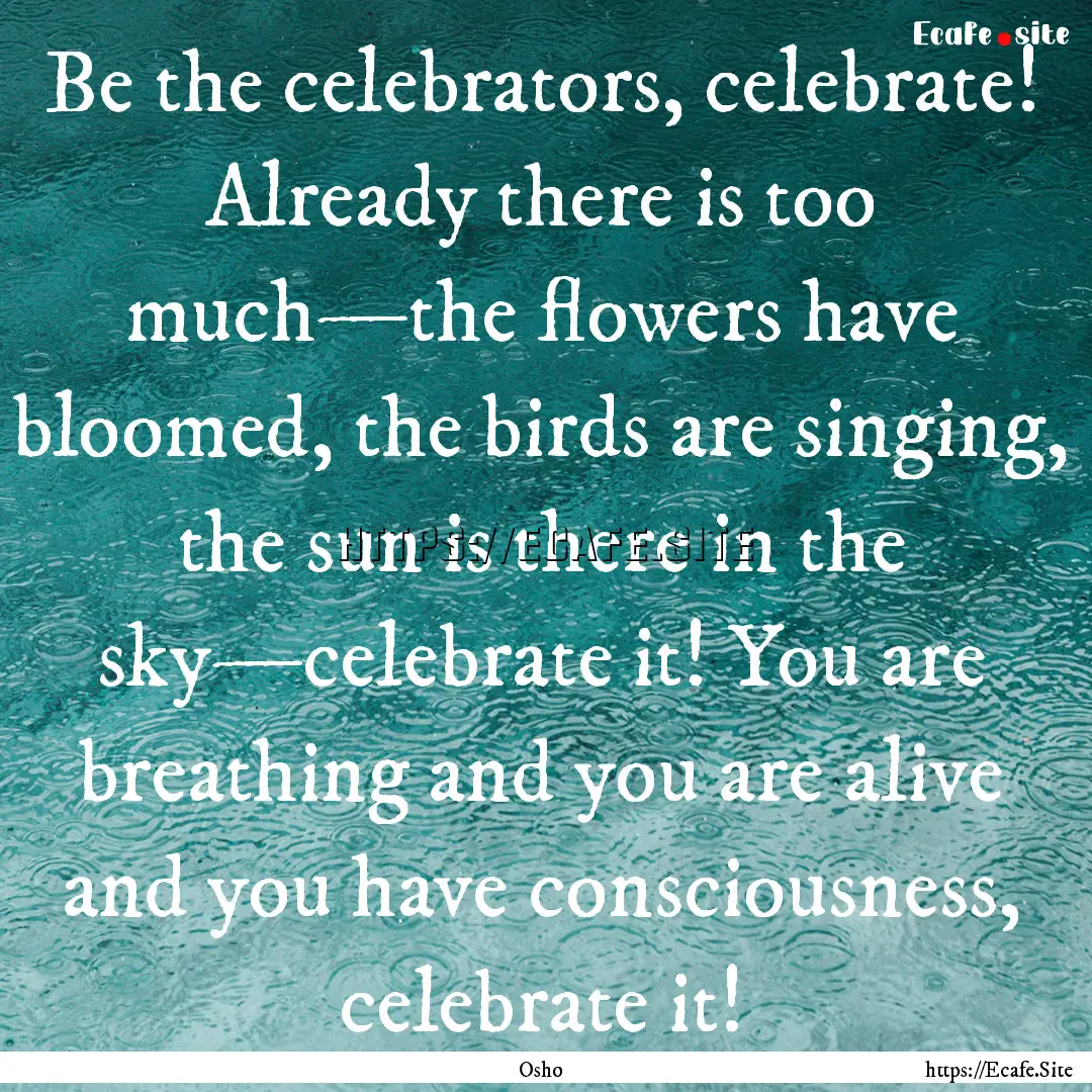 Be the celebrators, celebrate! Already there.... : Quote by Osho