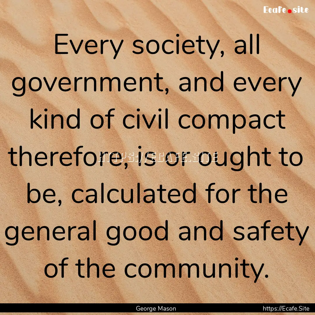 Every society, all government, and every.... : Quote by George Mason