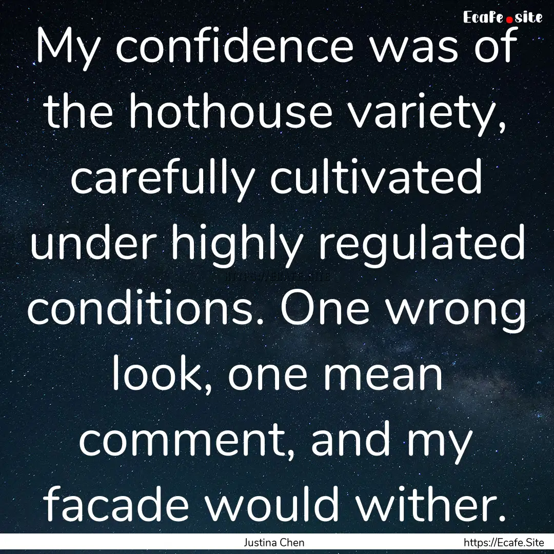 My confidence was of the hothouse variety,.... : Quote by Justina Chen