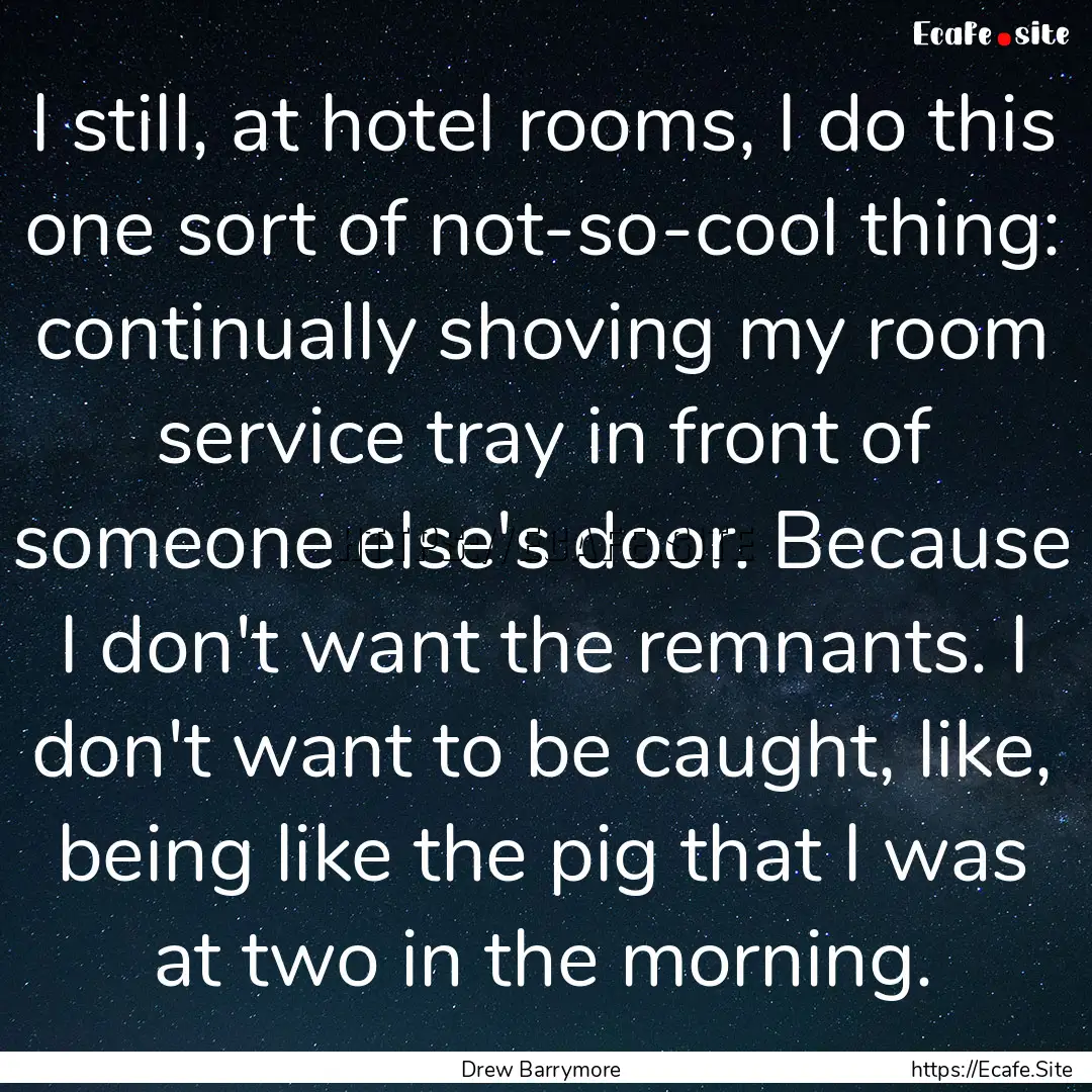 I still, at hotel rooms, I do this one sort.... : Quote by Drew Barrymore