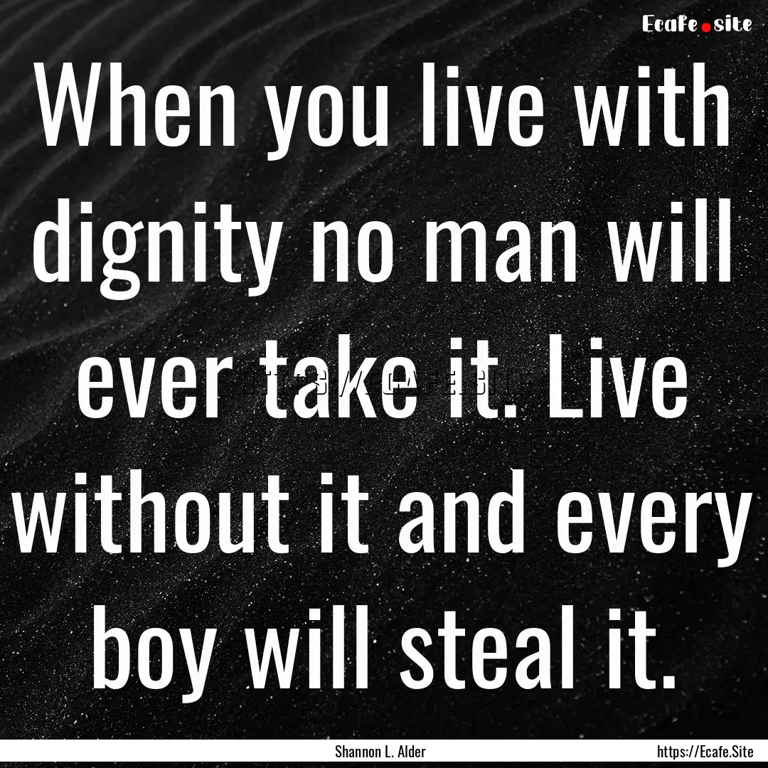 When you live with dignity no man will ever.... : Quote by Shannon L. Alder