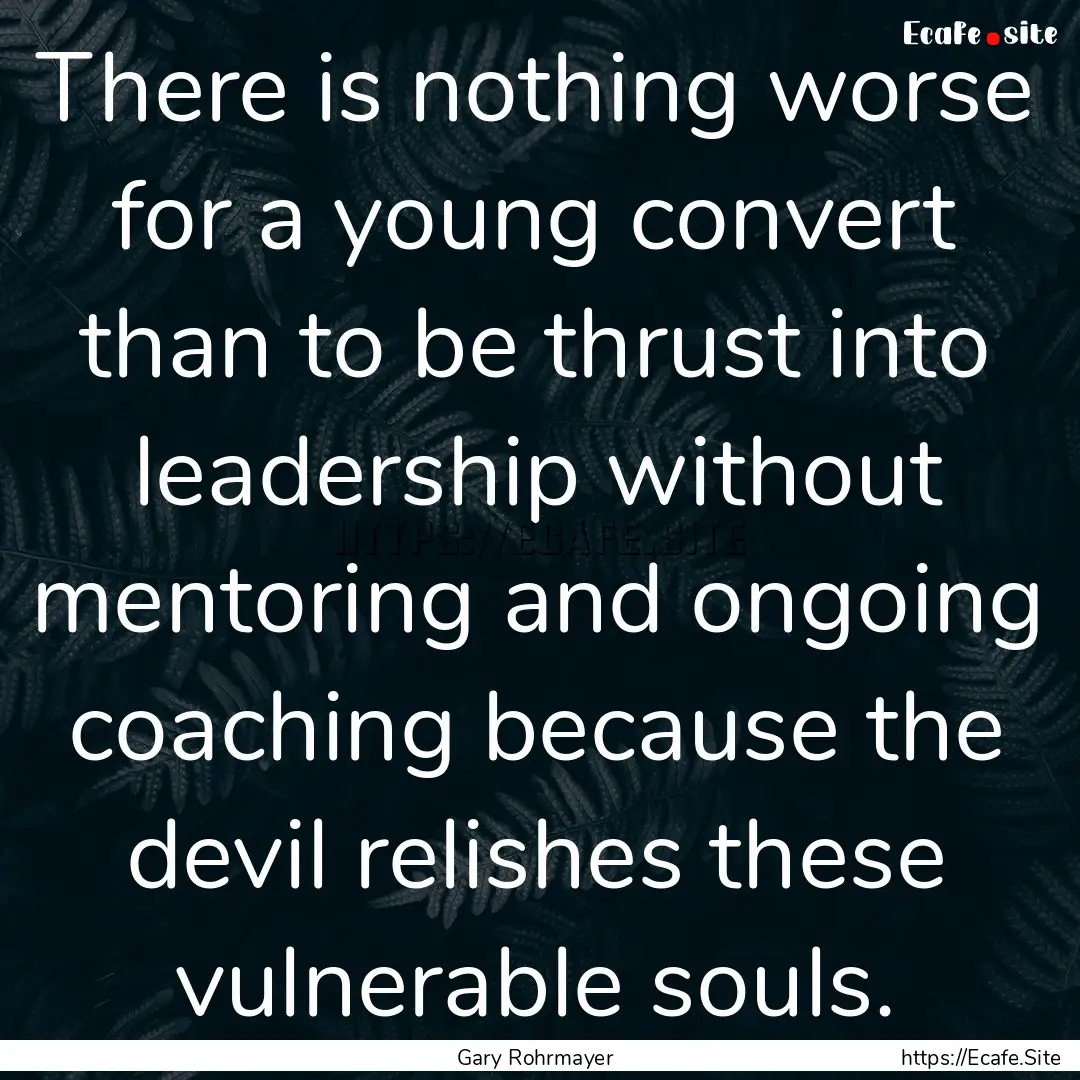 There is nothing worse for a young convert.... : Quote by Gary Rohrmayer