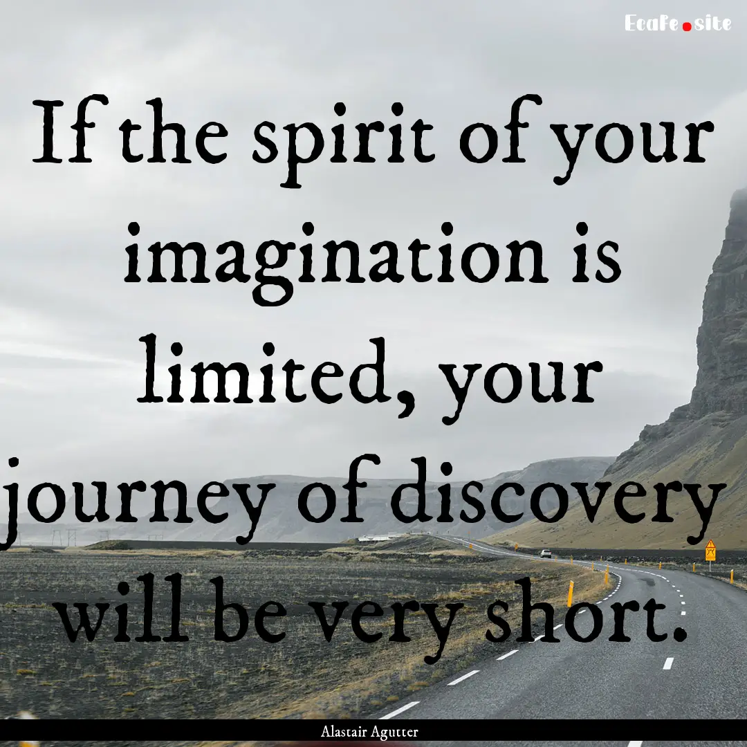 If the spirit of your imagination is limited,.... : Quote by Alastair Agutter