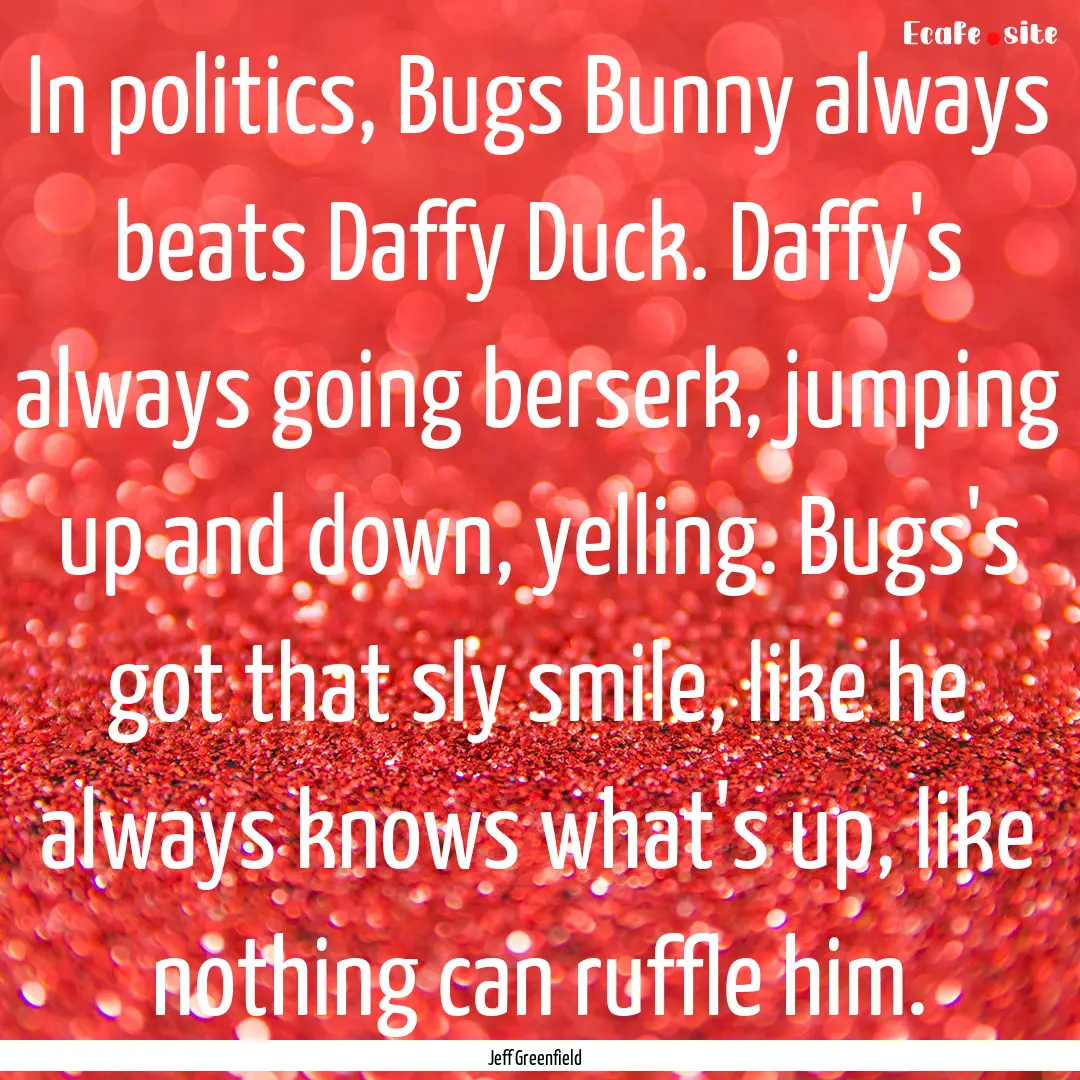 In politics, Bugs Bunny always beats Daffy.... : Quote by Jeff Greenfield