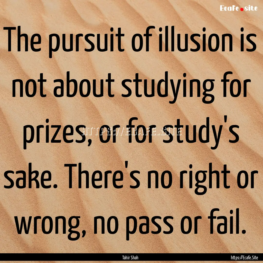 The pursuit of illusion is not about studying.... : Quote by Tahir Shah