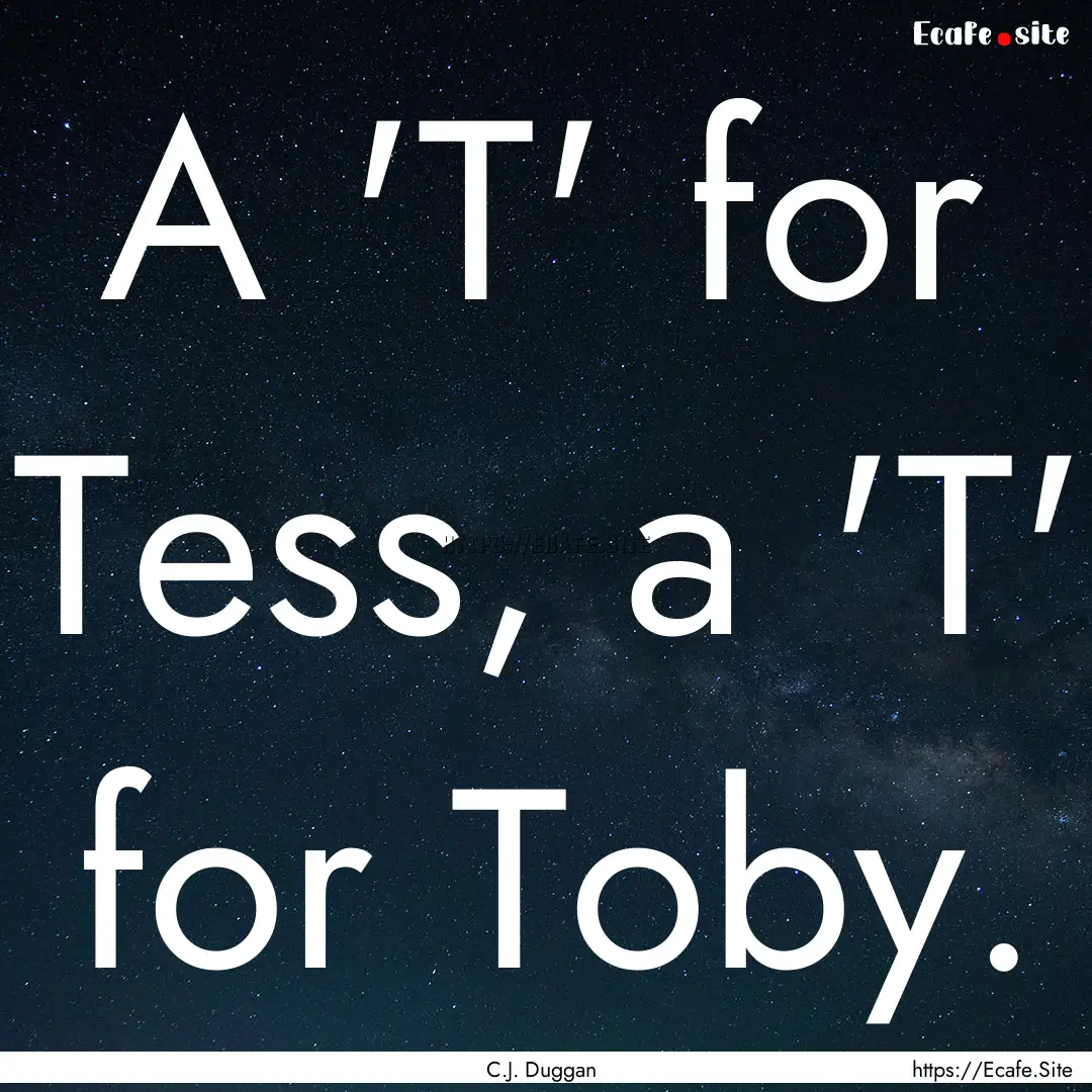 A 'T' for Tess, a 'T' for Toby. : Quote by C.J. Duggan