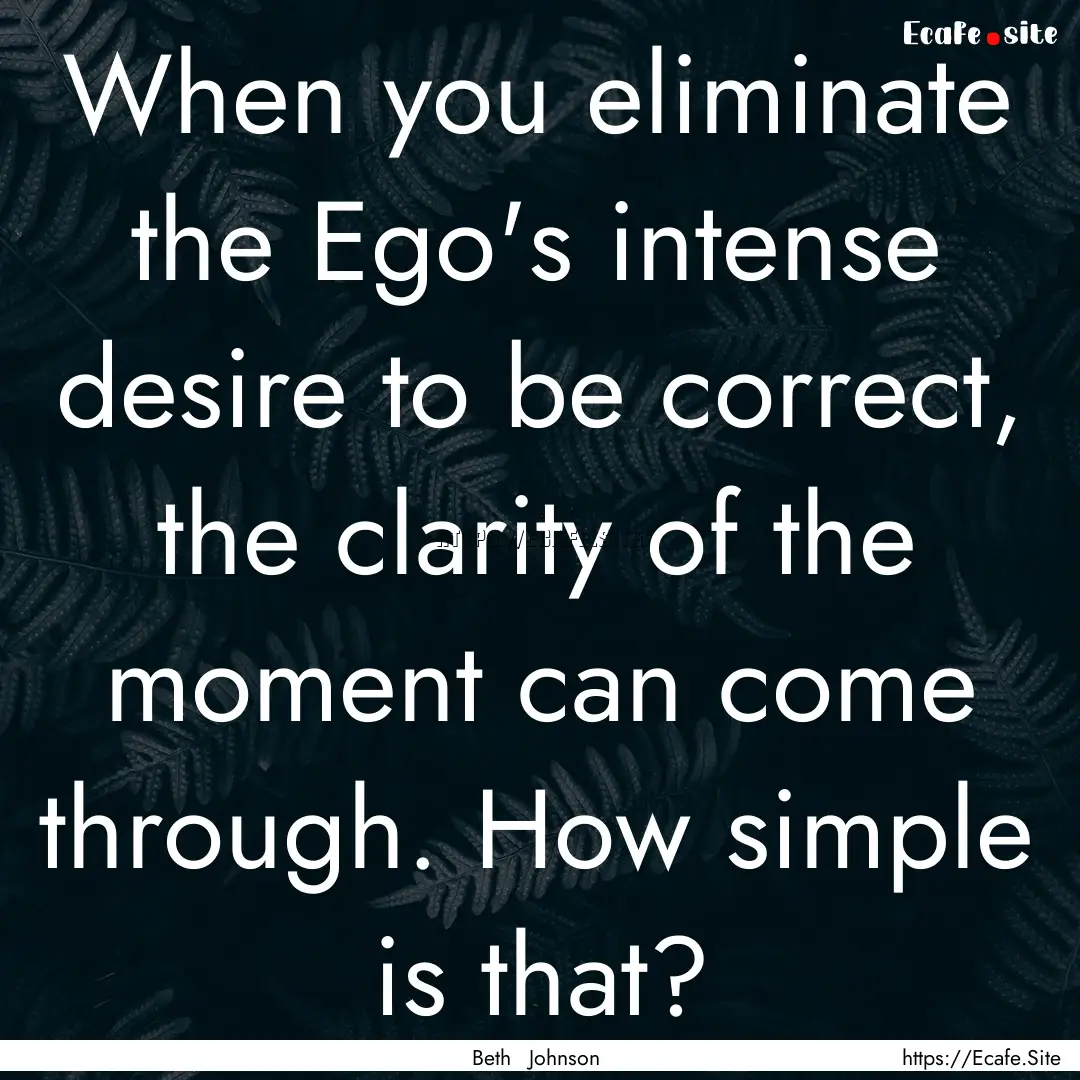 When you eliminate the Ego's intense desire.... : Quote by Beth Johnson