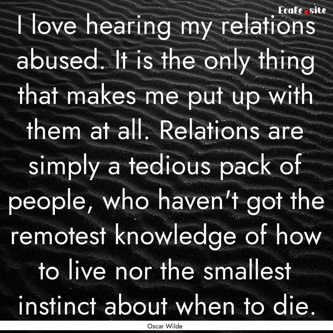 I love hearing my relations abused. It is.... : Quote by Oscar Wilde