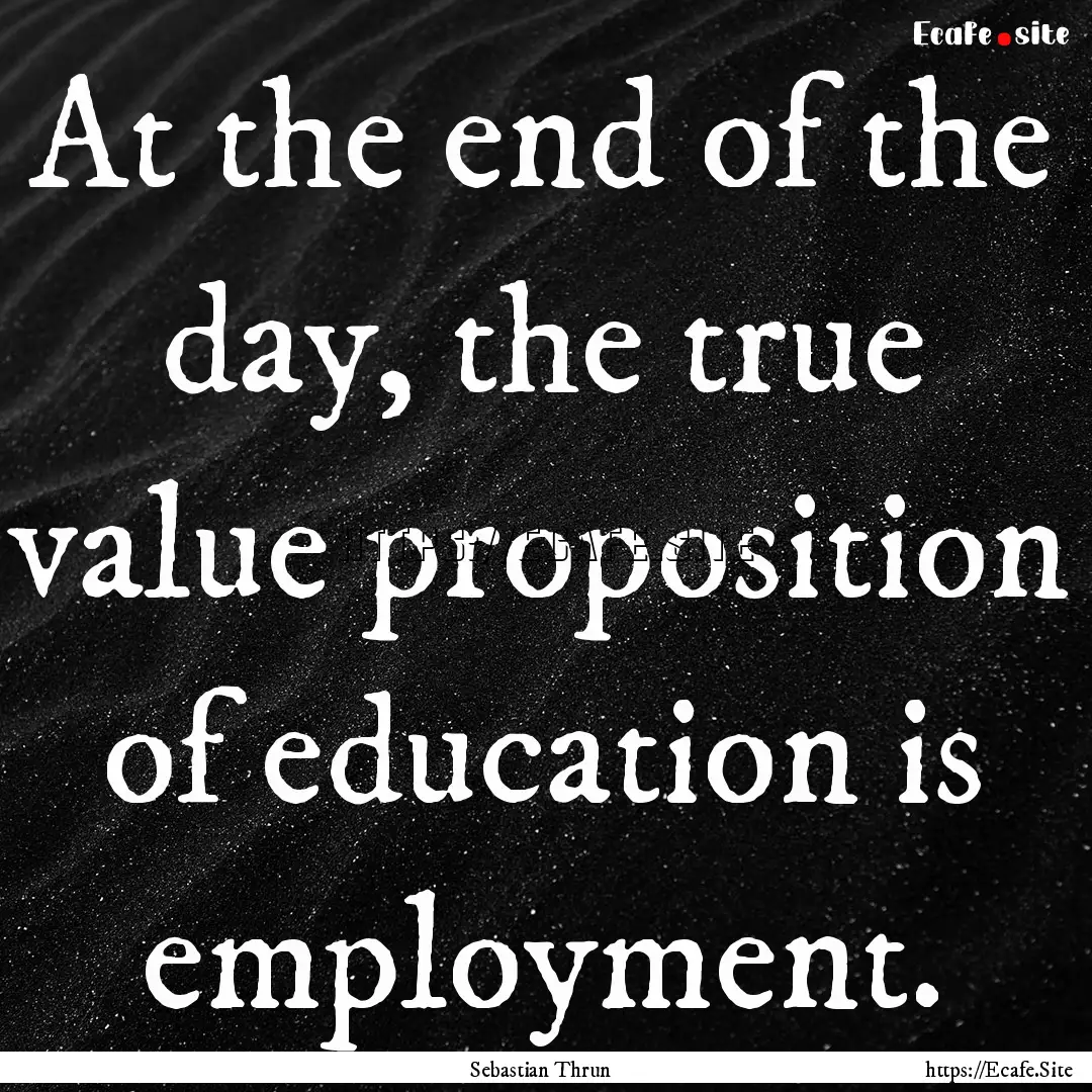 At the end of the day, the true value proposition.... : Quote by Sebastian Thrun